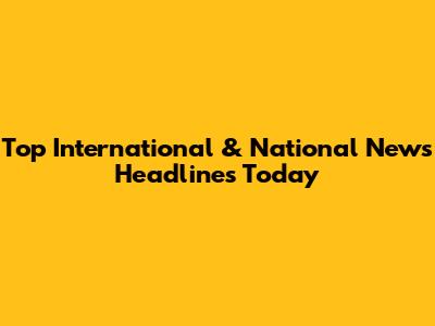 Top International & National News Headlines Today