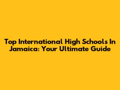 Top International High Schools In Jamaica: Your Ultimate Guide