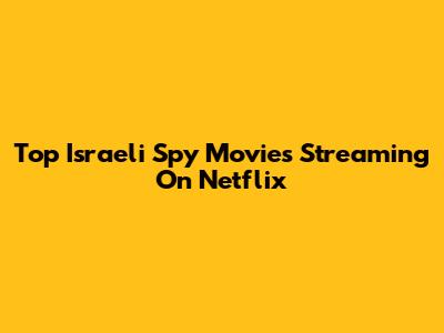 Top Israeli Spy Movies Streaming On Netflix