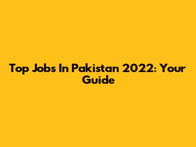 Top Jobs In Pakistan 2022: Your Guide