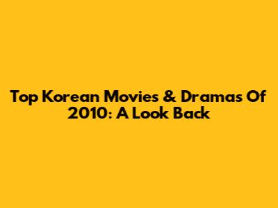 Top Korean Movies & Dramas Of 2010: A Look Back