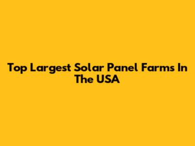 Top Largest Solar Panel Farms In The USA