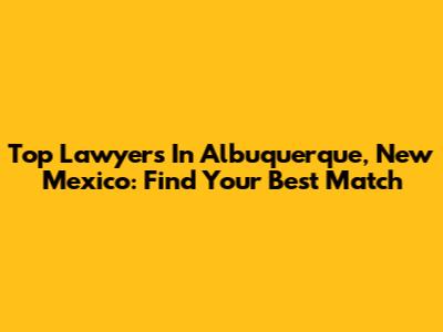 Top Lawyers In Albuquerque, New Mexico: Find Your Best Match