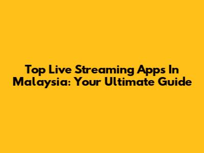 Top Live Streaming Apps In Malaysia: Your Ultimate Guide