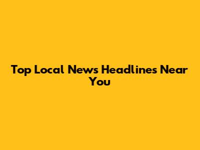 Top Local News Headlines Near You