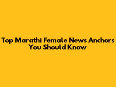 Top Marathi Female News Anchors You Should Know