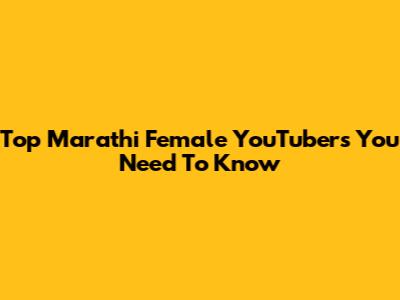 Top Marathi Female YouTubers You Need To Know