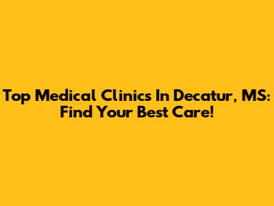 Top Medical Clinics In Decatur, MS: Find Your Best Care!