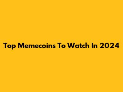 Top Memecoins To Watch In 2024