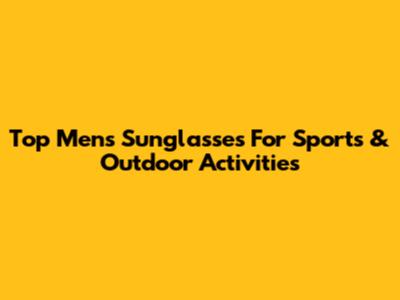 Top Men's Sunglasses For Sports & Outdoor Activities