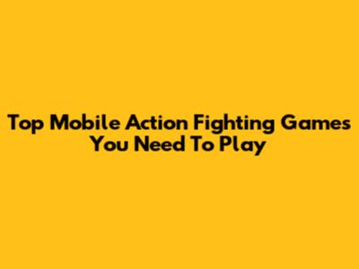 Top Mobile Action Fighting Games You Need To Play