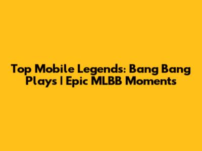 Top Mobile Legends: Bang Bang Plays | Epic MLBB Moments