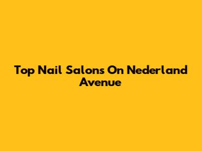 Top Nail Salons On Nederland Avenue