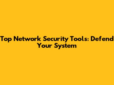 Top Network Security Tools: Defend Your System