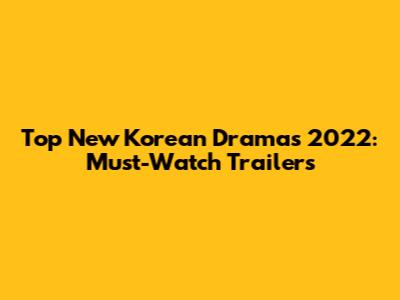 Top New Korean Dramas 2022: Must-Watch Trailers