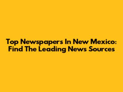Top Newspapers In New Mexico: Find The Leading News Sources