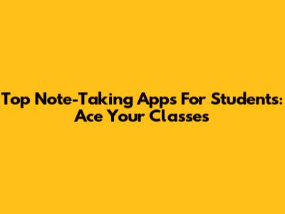 Top Note-Taking Apps For Students: Ace Your Classes