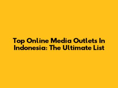 Top Online Media Outlets In Indonesia: The Ultimate List