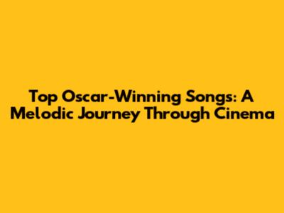 Top Oscar-Winning Songs: A Melodic Journey Through Cinema