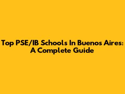 Top PSE/IB Schools In Buenos Aires: A Complete Guide