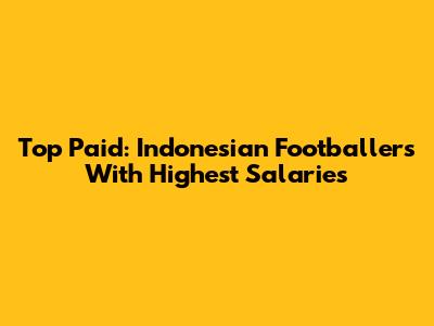 Top Paid: Indonesian Footballers With Highest Salaries