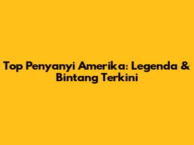 Top Penyanyi Amerika: Legenda & Bintang Terkini