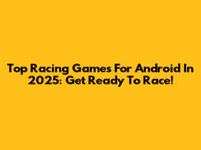 Top Racing Games For Android In 2025: Get Ready To Race!
