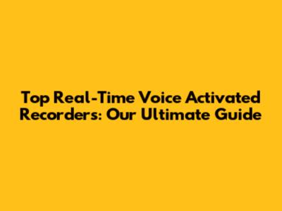 Top Real-Time Voice Activated Recorders: Our Ultimate Guide