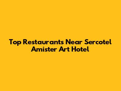 Top Restaurants Near Sercotel Amister Art Hotel