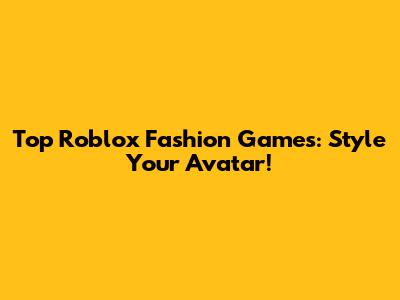 Top Roblox Fashion Games: Style Your Avatar!