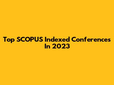 Top SCOPUS Indexed Conferences In 2023