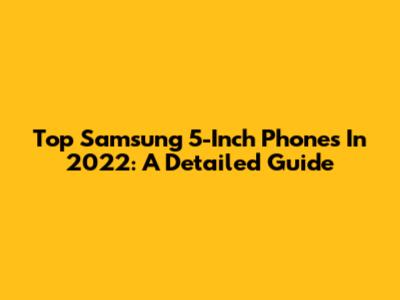 Top Samsung 5-Inch Phones In 2022: A Detailed Guide