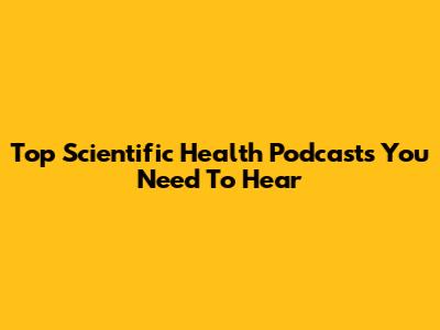 Top Scientific Health Podcasts You Need To Hear