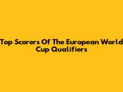 Top Scorers Of The European World Cup Qualifiers