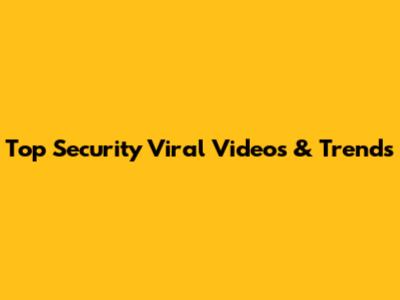 Top Security Viral Videos & Trends