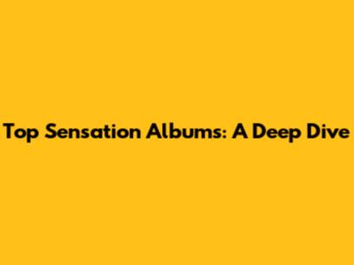 Top Sensation Albums: A Deep Dive