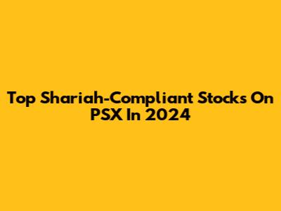 Top Shariah-Compliant Stocks On PSX In 2024