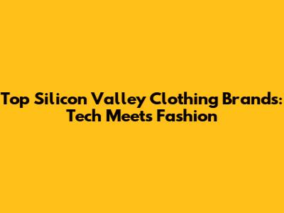 Top Silicon Valley Clothing Brands: Tech Meets Fashion