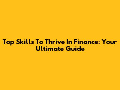 Top Skills To Thrive In Finance: Your Ultimate Guide