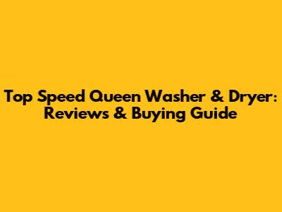 Top Speed Queen Washer & Dryer: Reviews & Buying Guide