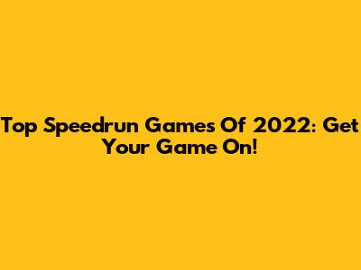Top Speedrun Games Of 2022: Get Your Game On!