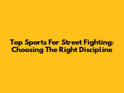 Top Sports For Street Fighting: Choosing The Right Discipline