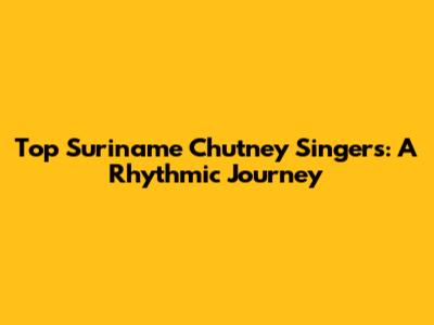 Top Suriname Chutney Singers: A Rhythmic Journey