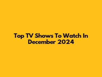 Top TV Shows To Watch In December 2024