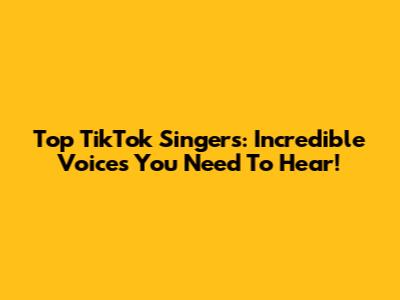 Top TikTok Singers: Incredible Voices You Need To Hear!