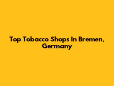Top Tobacco Shops In Bremen, Germany