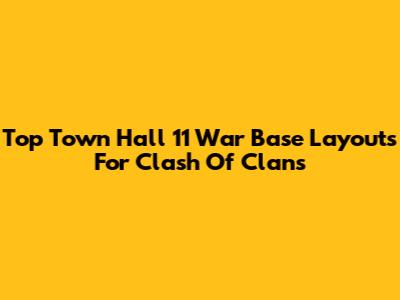 Top Town Hall 11 War Base Layouts For Clash Of Clans
