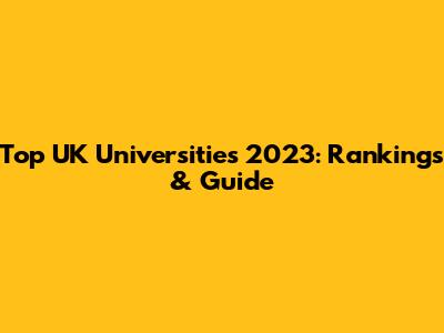 Top UK Universities 2023: Rankings & Guide