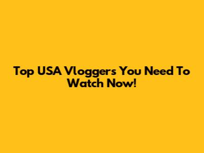 Top USA Vloggers You Need To Watch Now!