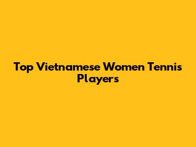 Top Vietnamese Women Tennis Players